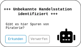Weiße, schwarz umrahmte Box mit dem Titel "+++ Unbekannte Handelsstation identifiziert +++" und dem Text "Gibt es hier Spuren von Piraterie?". Darunter sind zwei Buttons, einer mit der Aufschrift "Erkunden", oder andere mit "Verwerfen", und das Icon eines Roboters.