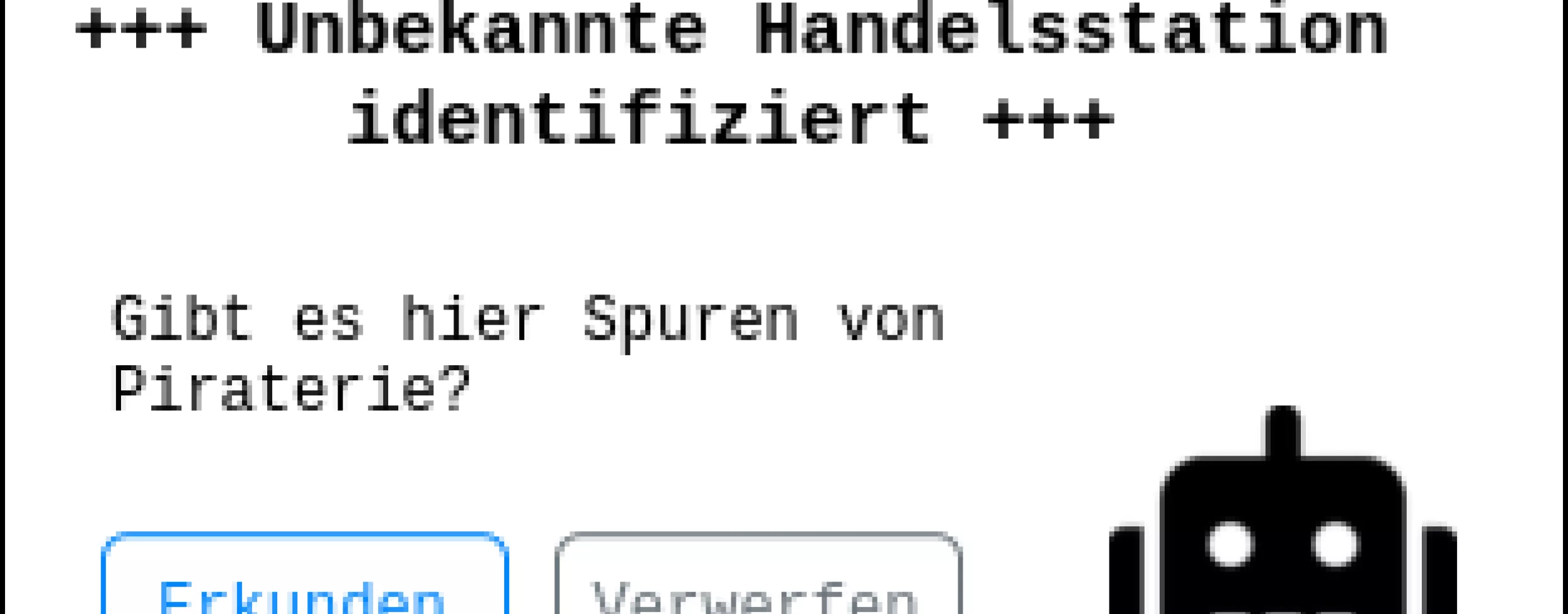 Weiße, schwarz umrahmte Box mit dem Titel "+++ Unbekannte Handelsstation identifiziert +++" und dem Text "Gibt es hier Spuren von Piraterie?". Darunter sind zwei Buttons, einer mit der Aufschrift "Erkunden", oder andere mit "Verwerfen", und das Icon eines Roboters.
